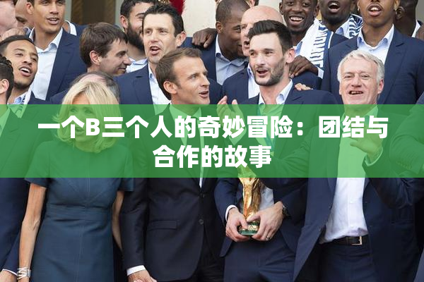 一个B三个人的奇妙冒险：团结与合作的故事
