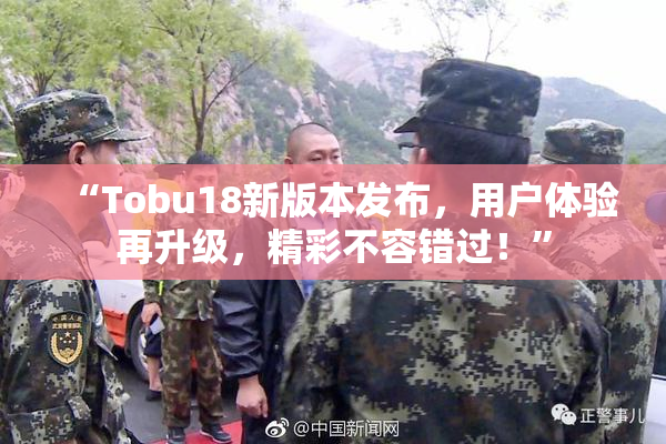 “Tobu18新版本发布，用户体验再升级，精彩不容错过！”