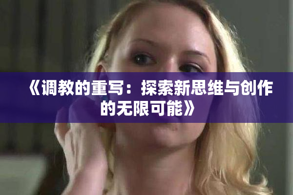 《调教的重写：探索新思维与创作的无限可能》