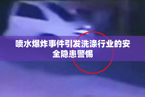 喷水爆炸事件引发洗涤行业的安全隐患警惕