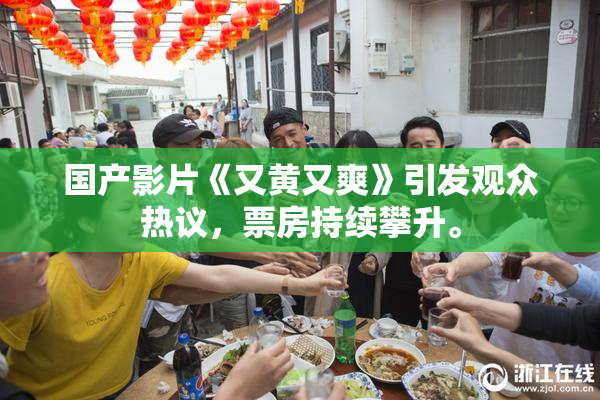 国产影片《又黄又爽》引发观众热议，票房持续攀升。