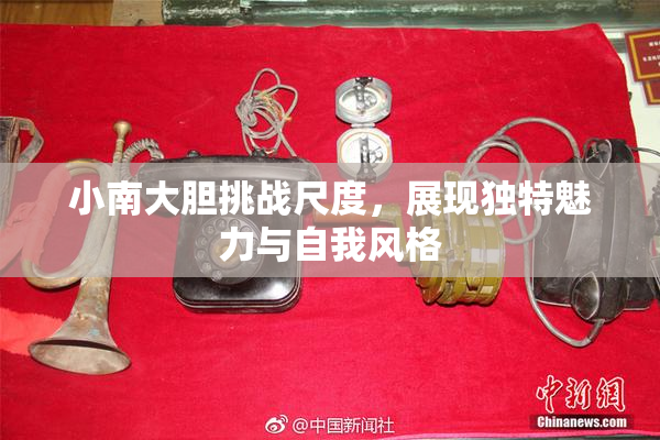 小南大胆挑战尺度，展现独特魅力与自我风格