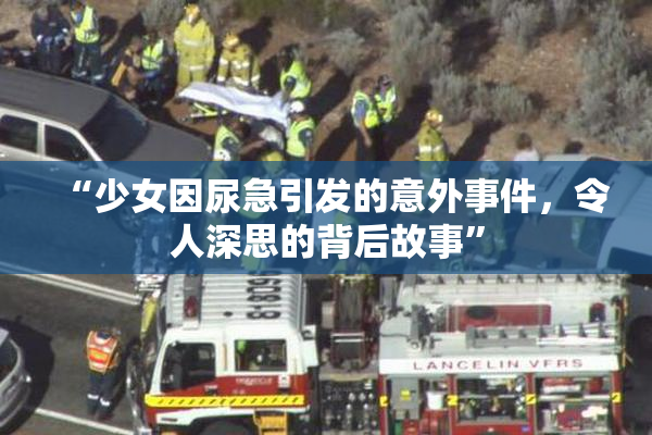 “少女因尿急引发的意外事件，令人深思的背后故事”