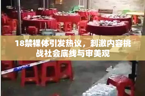 18禁裸体引发热议，刺激内容挑战社会底线与审美观