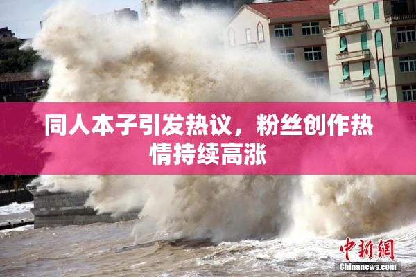 同人本子引发热议，粉丝创作热情持续高涨
