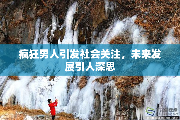 疯狂男人引发社会关注，未来发展引人深思