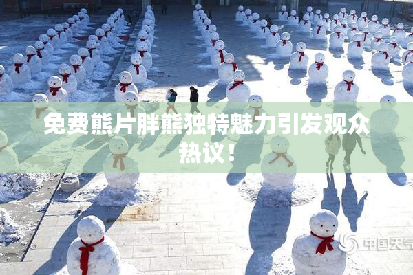 免费熊片胖熊独特魅力引发观众热议！
