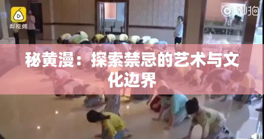 秘黄漫：探索禁忌的艺术与文化边界