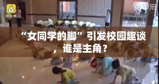 “女同学的脚”引发校园趣谈，谁是主角？