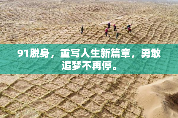 91脱身，重写人生新篇章，勇敢追梦不再停。