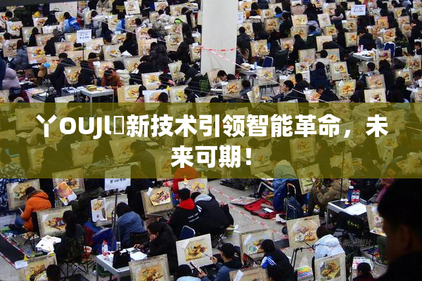 丫OUJl亅新技术引领智能革命，未来可期！