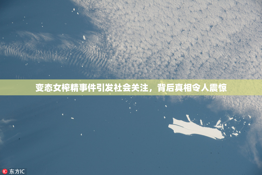 变态女榨精事件引发社会关注，背后真相令人震惊