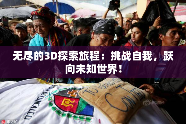 无尽的3D探索旅程：挑战自我，跃向未知世界！