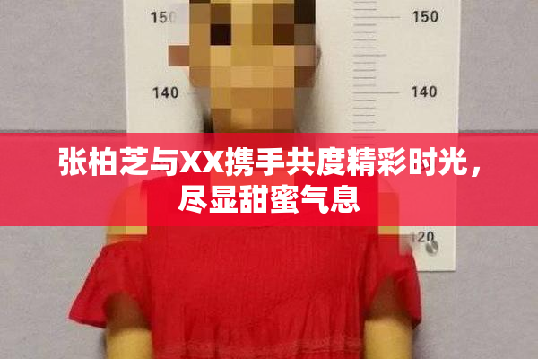 张柏芝与XX携手共度精彩时光，尽显甜蜜气息