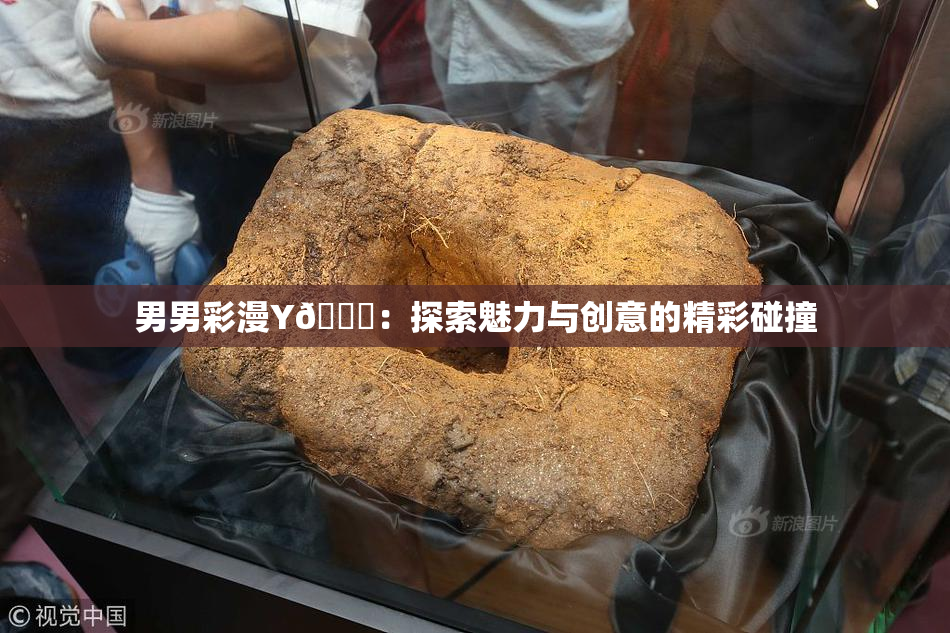 男男彩漫Y🈚：探索魅力与创意的精彩碰撞