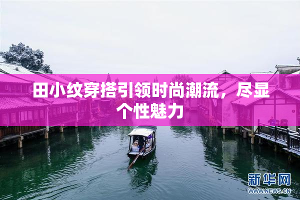 田小纹穿搭引领时尚潮流，尽显个性魅力