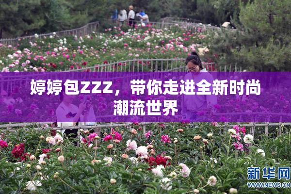 婷婷包ZZZ，带你走进全新时尚潮流世界