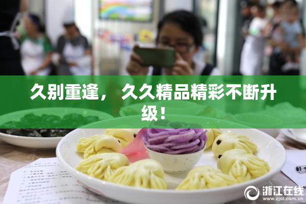久别重逢， 久久精品精彩不断升级！