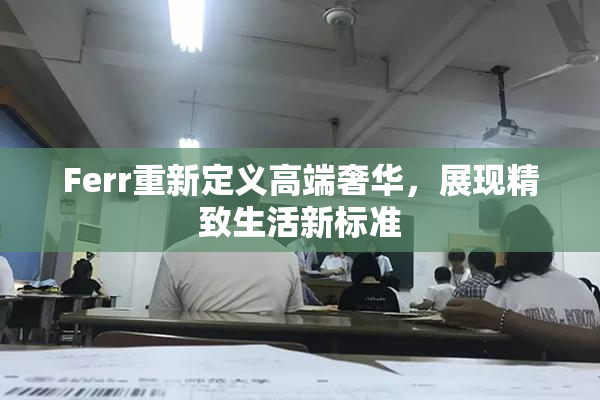 Ferr重新定义高端奢华，展现精致生活新标准