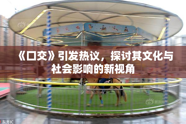 《囗交》引发热议，探讨其文化与社会影响的新视角