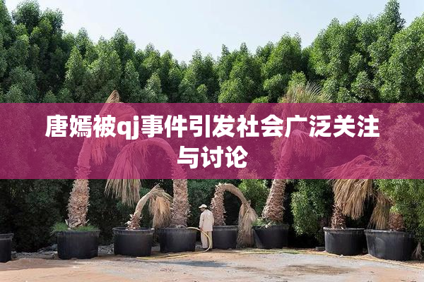 唐嫣被qj事件引发社会广泛关注与讨论
