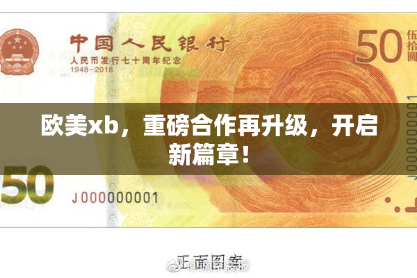 欧美xb，重磅合作再升级，开启新篇章！