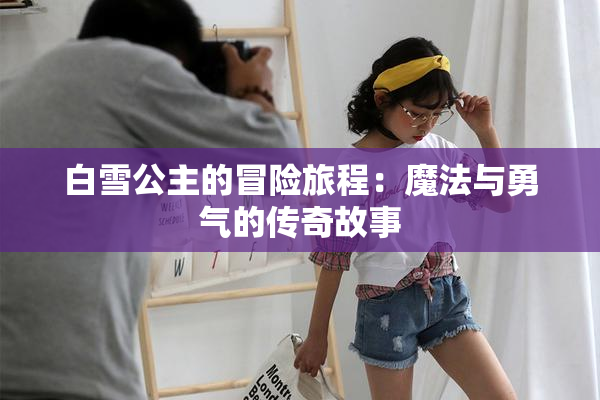 白雪公主的冒险旅程：魔法与勇气的传奇故事