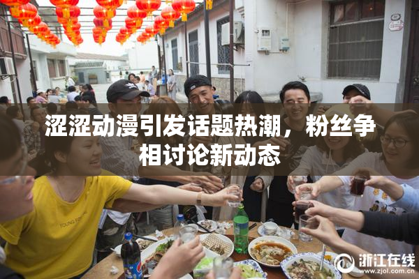 涩涩动漫引发话题热潮，粉丝争相讨论新动态