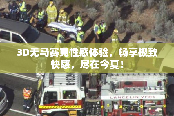 3D无马赛克性感体验，畅享极致快感，尽在今夏！