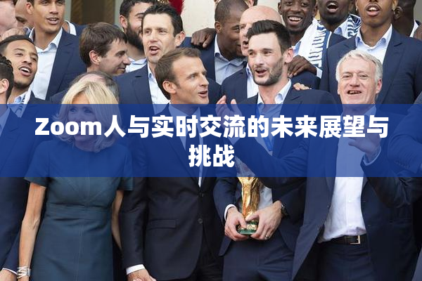 Zoom人与实时交流的未来展望与挑战