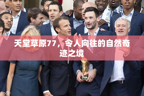 天堂草原77，令人向往的自然奇迹之境