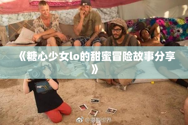 《糖心少女lo的甜蜜冒险故事分享》