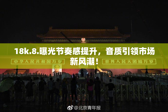 18k.8.曝光节奏感提升，音质引领市场新风潮！