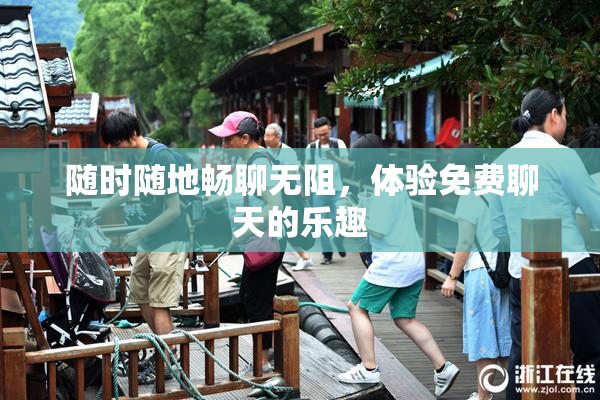 随时随地畅聊无阻，体验免费聊天的乐趣