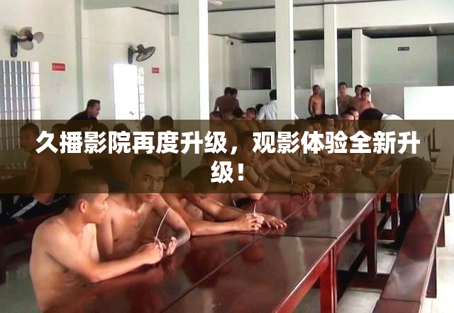 久播影院再度升级，观影体验全新升级！