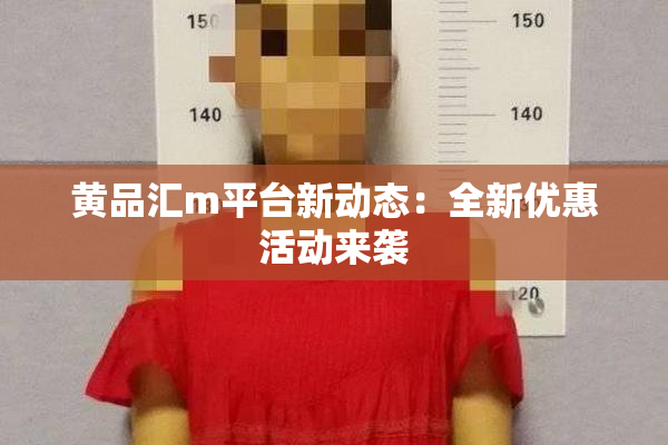 黄品汇m平台新动态：全新优惠活动来袭