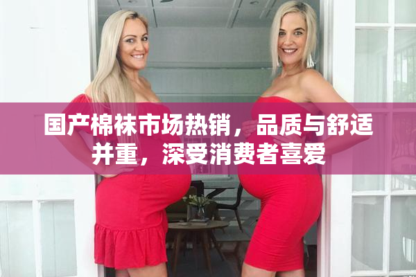 国产棉袜市场热销，品质与舒适并重，深受消费者喜爱
