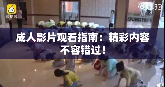 成人影片观看指南：精彩内容不容错过！