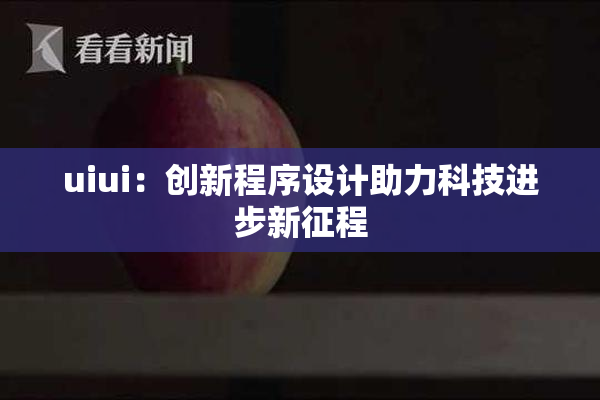 uiui：创新程序设计助力科技进步新征程