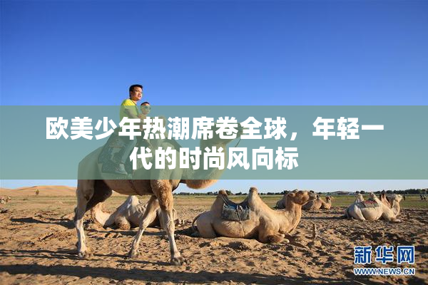 欧美少年热潮席卷全球，年轻一代的时尚风向标