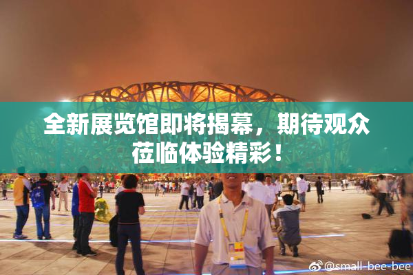 全新展览馆即将揭幕，期待观众莅临体验精彩！