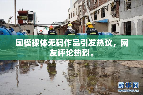 国模裸体无码作品引发热议，网友评论热烈。