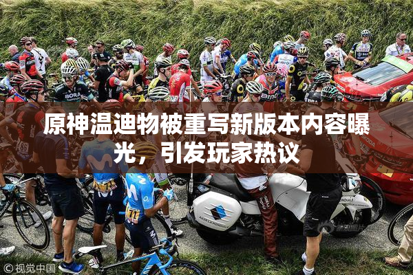 原神温迪物被重写新版本内容曝光，引发玩家热议