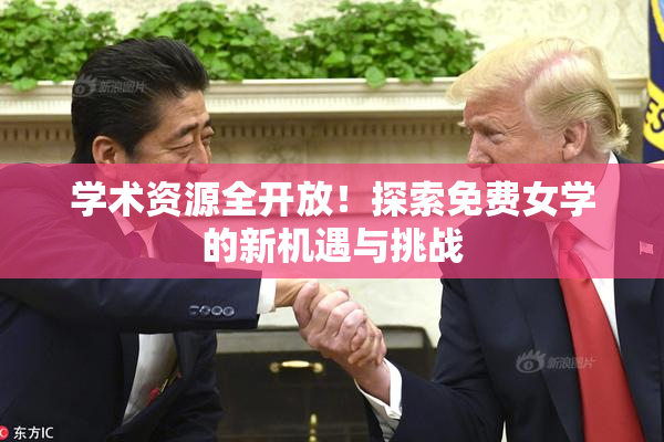 学术资源全开放！探索免费女学的新机遇与挑战