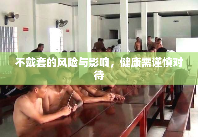不戴套的风险与影响，健康需谨慎对待