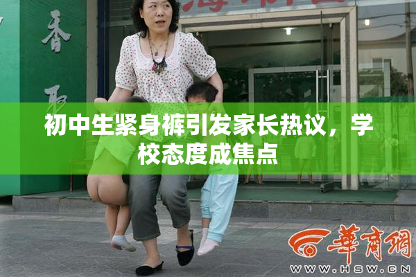 初中生紧身裤引发家长热议，学校态度成焦点