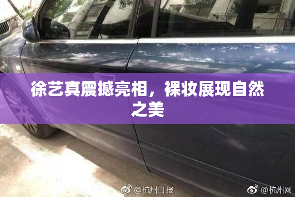 徐艺真震撼亮相，裸妆展现自然之美
