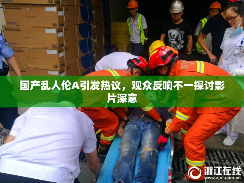 国产乱人伦A引发热议，观众反响不一探讨影片深意