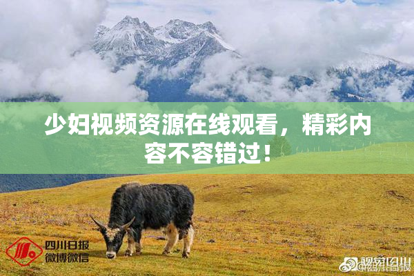 少妇视频资源在线观看，精彩内容不容错过！