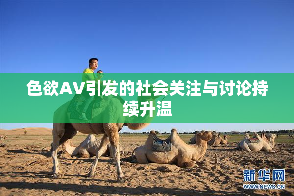 色欲AV引发的社会关注与讨论持续升温
